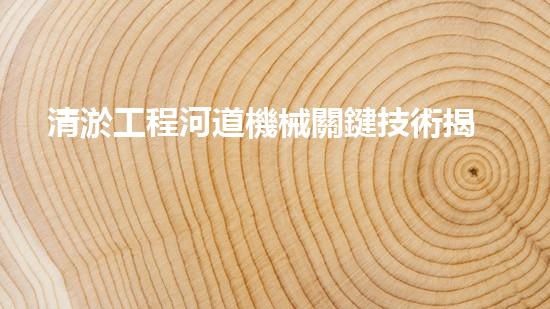 清淤工程河道機械關鍵技術揭秘：如何處理都市排水難題？